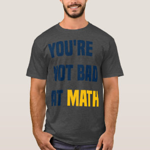 Youre Not Bad At Math Funny Teacher Quote T-Shirt