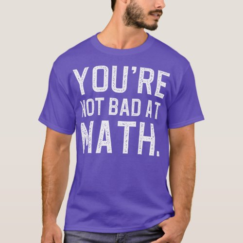 Youre Not Bad At Math T_Shirt
