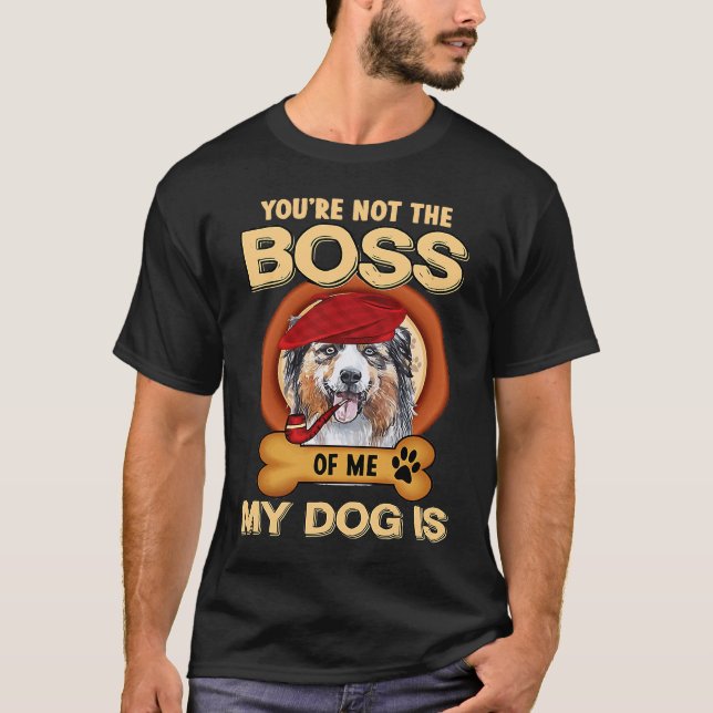 You're Not Boss Of Me My Dog Is Aussie Australian  T-Shirt (Front)