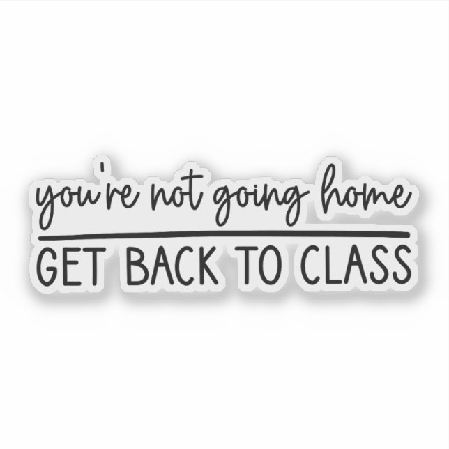 You're Not Going Home Get Back to Class, Nurse Sticker (Front)