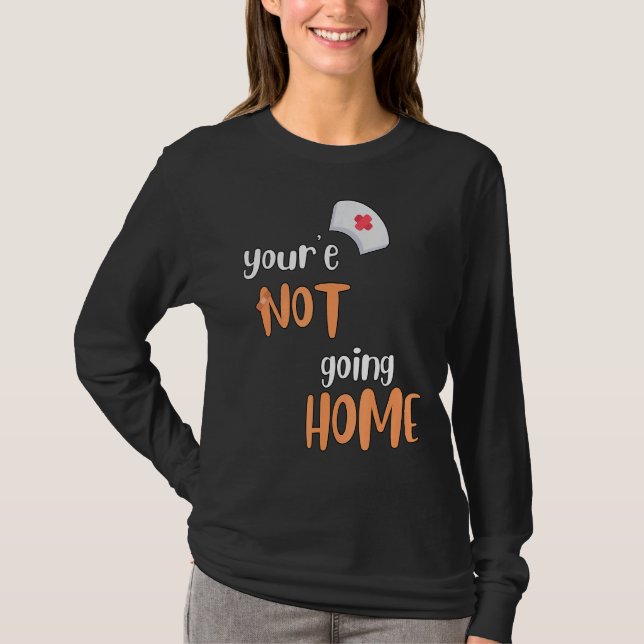 You're Not Going Home School Nurse T-Shirt (Front)