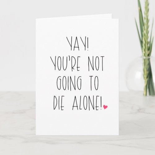Youre Not Going To Die Alone Card