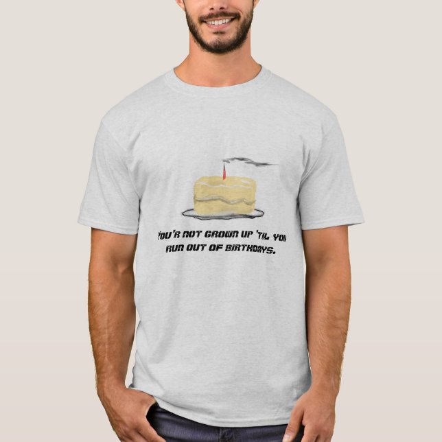 You're not grown up 'til you run out of birthdays T-Shirt (Front)