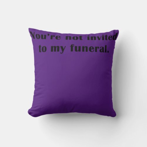 Youre Not Invited To My Funeral Funny Saying Throw Pillow