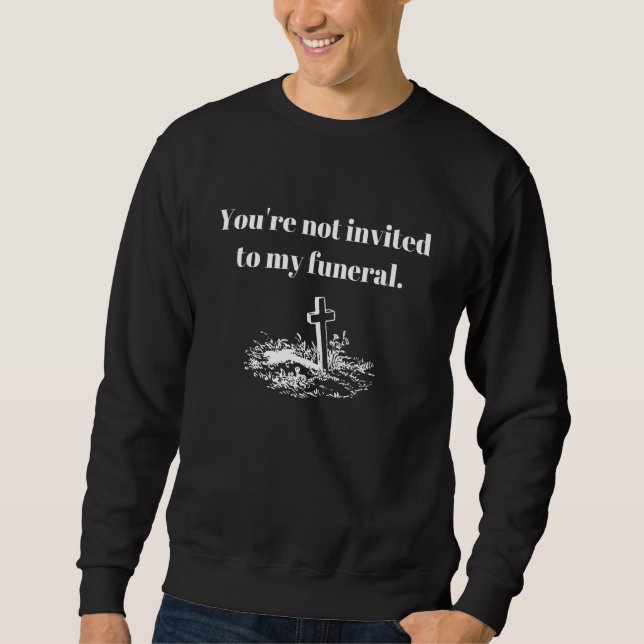 You're Not Invited To My Funeral  Sarcastic Humor Sweatshirt (Front)