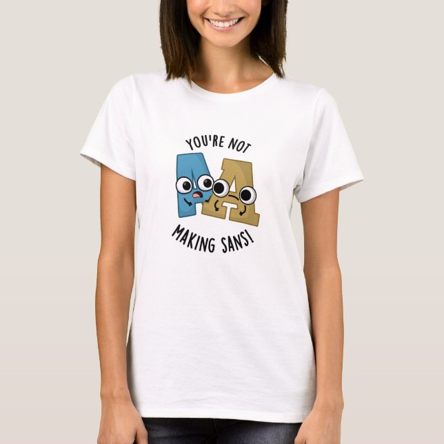 You're Not Making Sans Funny Font Puns T-Shirt (Front)