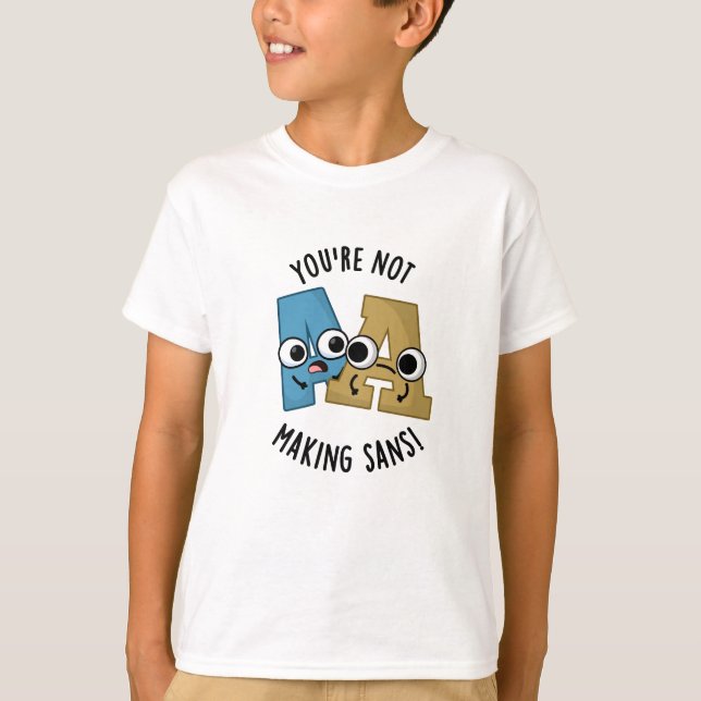 You're Not Making Sans Funny Font Puns T-Shirt (Front)