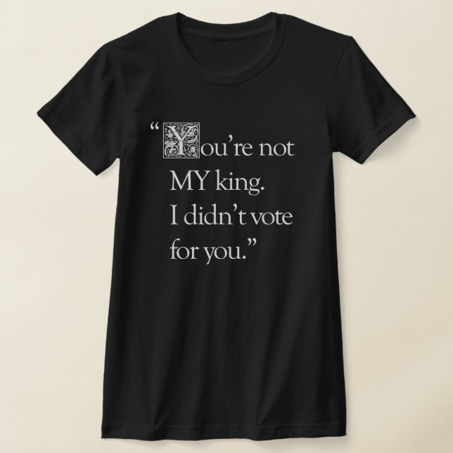 "You're Not My King"  slim fitting T-shirt (Laydown)