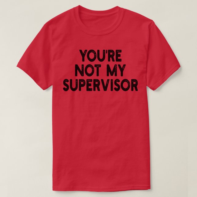 youre not my supervisor T-Shirt (Design Front)