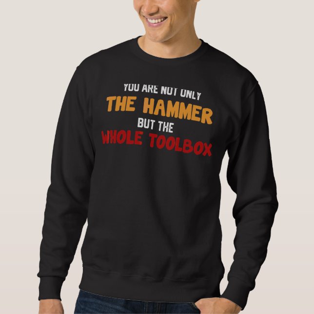 You're Not Only The Hammer But The Whole Toolbox F Sweatshirt (Front)