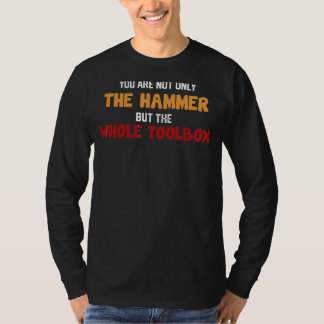You're Not Only The Hammer But The Whole Toolbox F T-Shirt