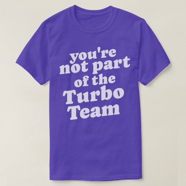 Youre not part of the Turbo Team T-Shirt (Design Front)