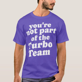 Youre not part of the Turbo Team T-Shirt