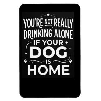 You're Not Really Drinking Alone If Dog Is Home Magnet