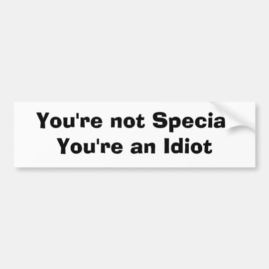 You're not Special You're an Idiot Bumper Sticker | Zazzle.com