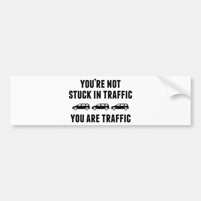 You're Not Stuck In Traffic. You Are Traffic. Bumper Sticker (Front)