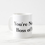 You're Not the Boss of Me Coffee Mug<br><div class="desc">Humorous coffee mug for boss or co-worker.</div>