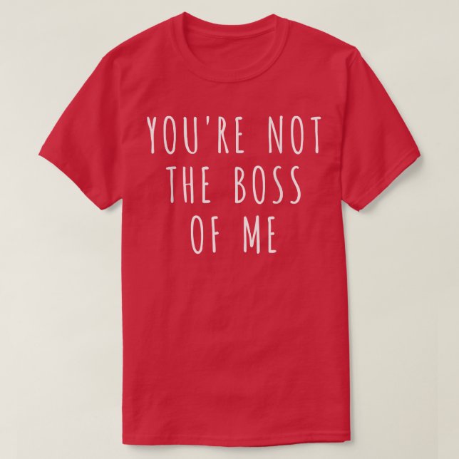 Youre Not The Boss Of Me  T-Shirt (Design Front)