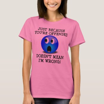 You're Offended But I'm Not Wrong Funny T-shirt by FunnyBusiness at Zazzle