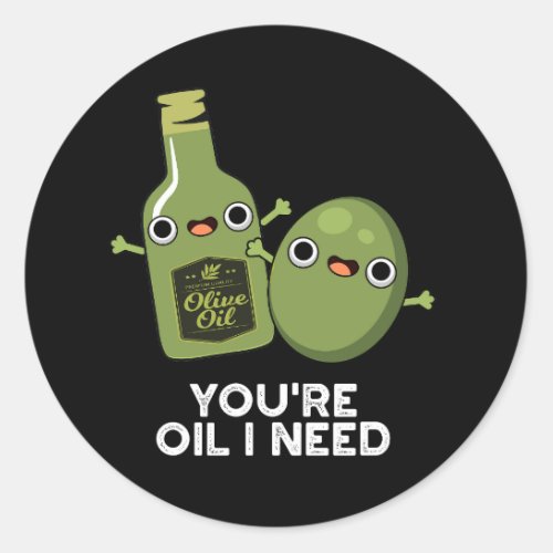 Youre Oil I Need Funny Olive Oil Pun Dark BG Classic Round Sticker