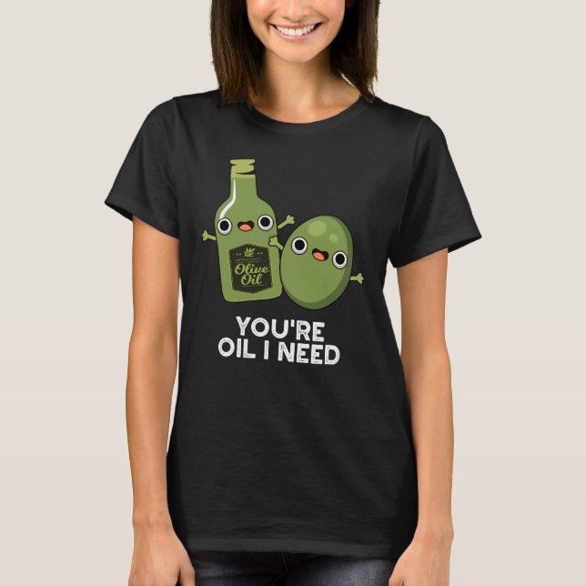 You're Oil I Need Funny Olive Oil Pun Dark BG T-Shirt (Front)