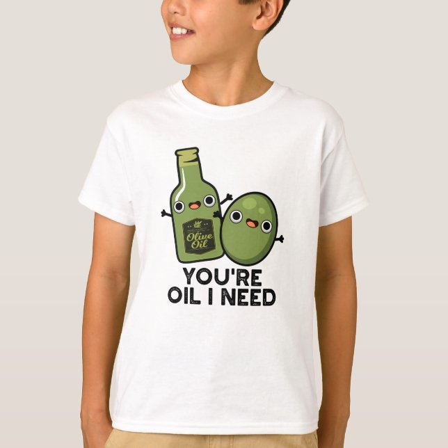 You're Oil I Need Funny Olive Oil Pun T-Shirt (Front)