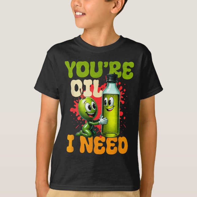 Youre Oil I Need  T-Shirt (Front)