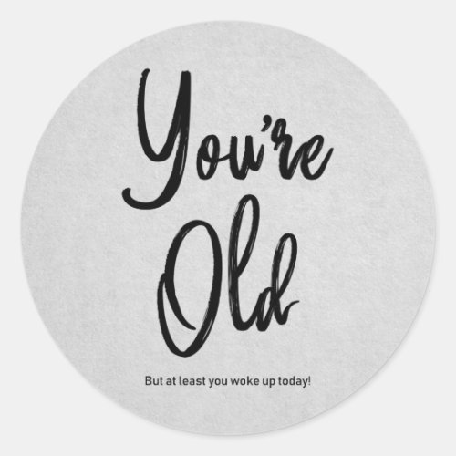 Youre Old Quote Funny Black Typography Birthday Classic Round Sticker
