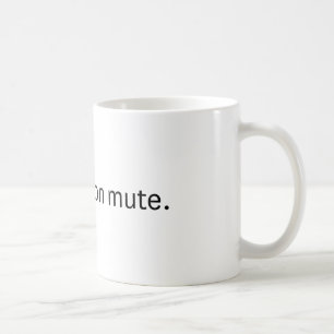 You're on mute. Coffee mug. Mug