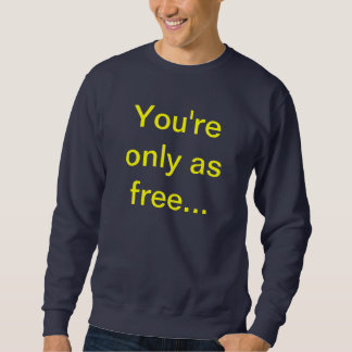 You're only as free sweatshirt