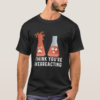 You're Overreacting Chemistry Humor, Funny Scienc T-Shirt