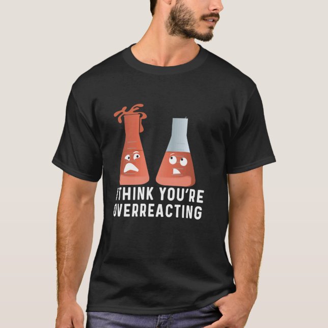 You're Overreacting  Chemistry Humor, Funny Scienc T-Shirt (Front)