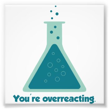 You're Overreacting Chemistry Science Beaker Photo Print by The_Shirt_Yurt at Zazzle