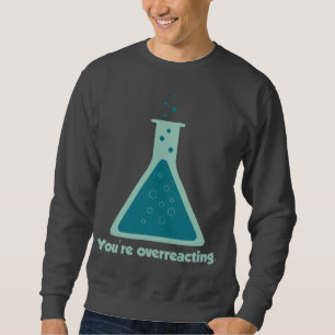 You're Overreacting Chemistry Science Beaker Sweatshirt