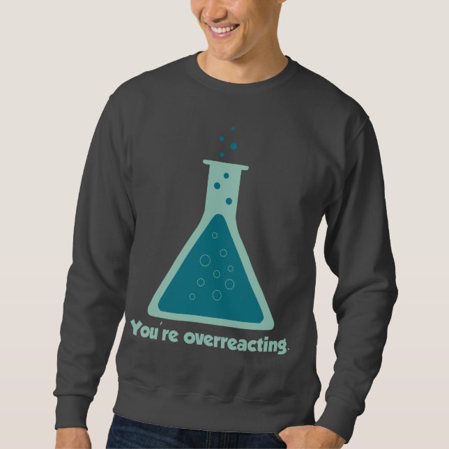 You're Overreacting Chemistry Science Beaker Sweatshirt (Front)