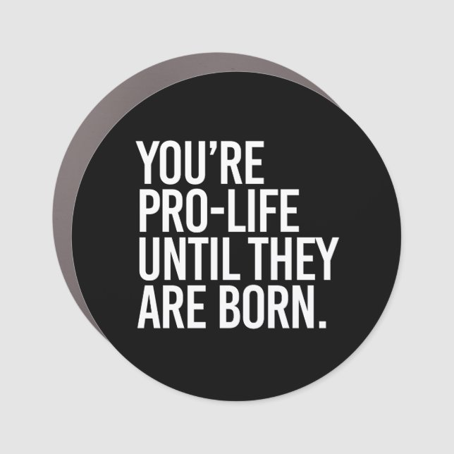 Your'e Pro-LIfe until they are born Car Magnet (Front)