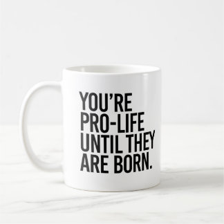 Your'e Pro-LIfe until they are born Coffee Mug