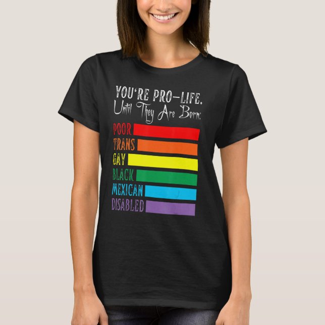 You're Pro Life Until They Are Born Lgbt Poor Tran T-Shirt (Front)