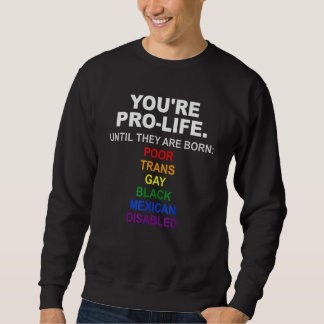 You're Pro Life Until They Are Born Poor Trans Gay Sweatshirt