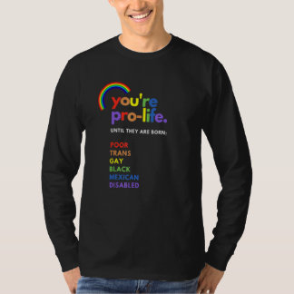 You're Pro Life Until They Are Born Poor Trans Gay T-Shirt