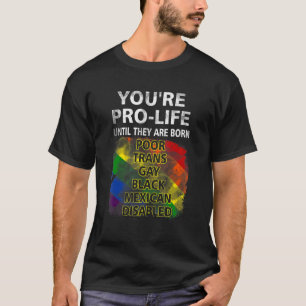 You're Pro Life Until They Are Born Poor Trans Gay T-Shirt