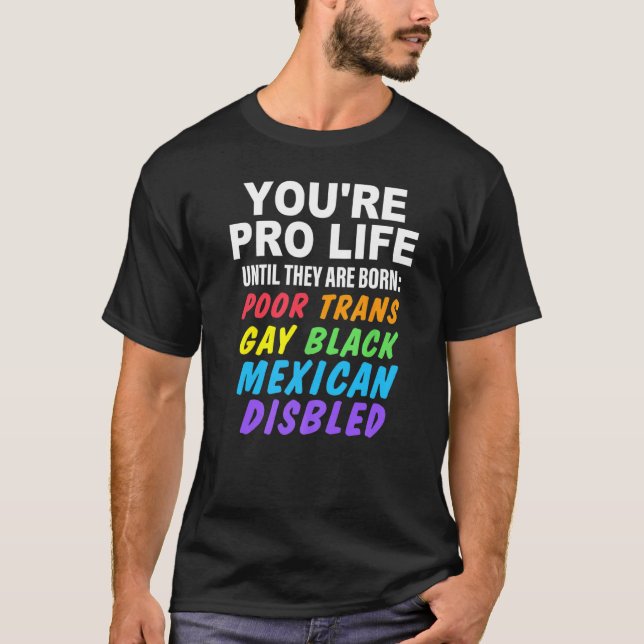 You're Pro Life Until They Are Born Poor Trans Gay T-Shirt (Front)