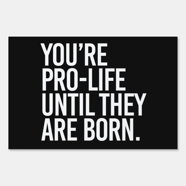 Your'e Pro-LIfe until they are born Sign (Front)