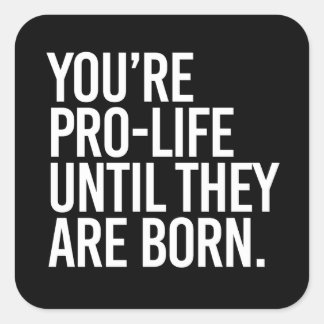 Your'e Pro-LIfe until they are born Square Sticker