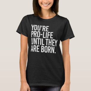 Your'e Pro-LIfe until they are born T-Shirt