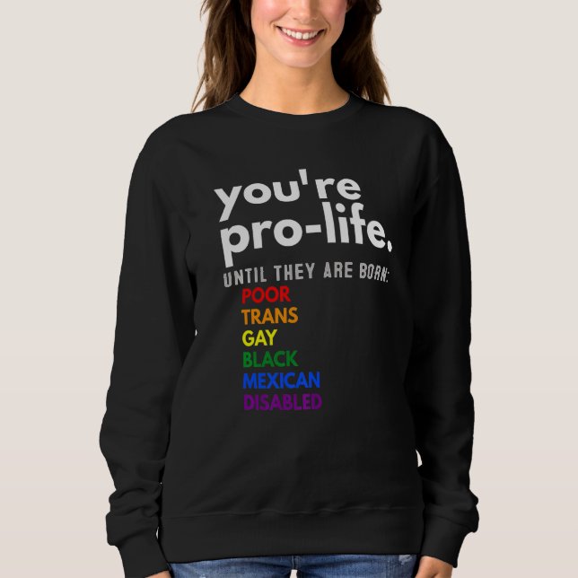 You're Prolife Until They Are Born Poor Trans Gay  Sweatshirt (Front)