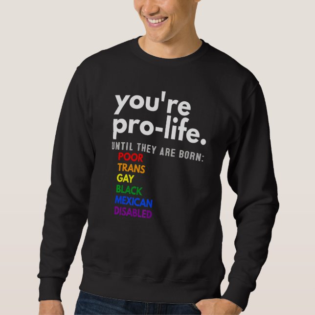 You're Prolife Until They Are Born Poor Trans Gay  Sweatshirt (Front)