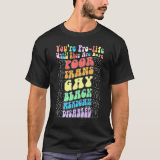 You're Prolife Until They Are Born Poor Trans Gay  T-Shirt