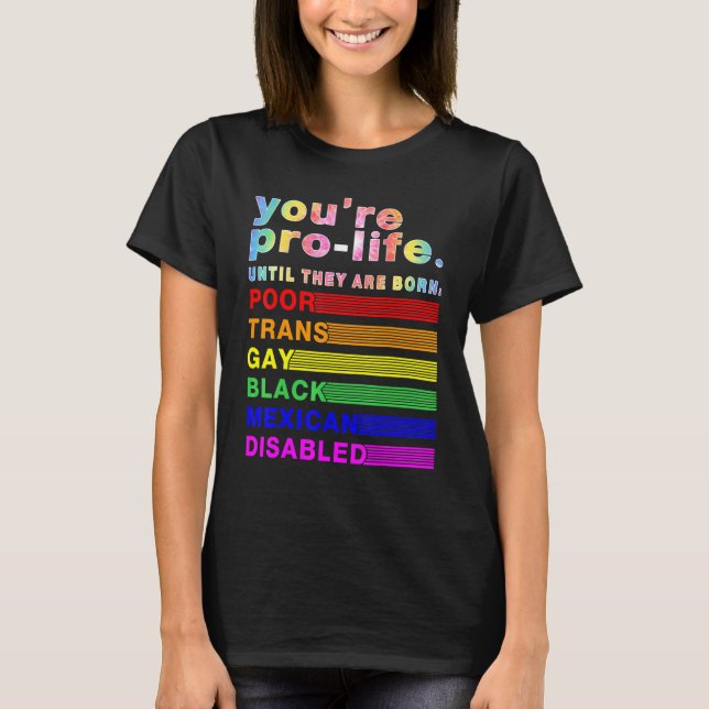 You're Prolife Until They Are Born Poor Trans Gay  T-Shirt (Front)