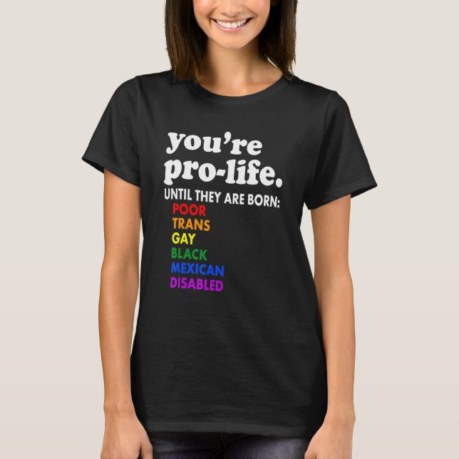 You're Prolife Until They Are Born Poor Trans Gay  T-Shirt (Front)